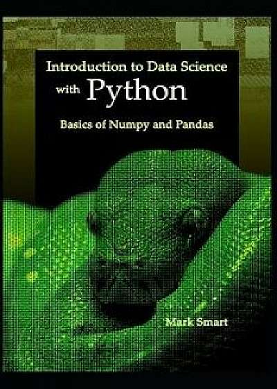 Introduction to Data Science with Python: Basics of Numpy and Pandas, Paperback/Mark Smart