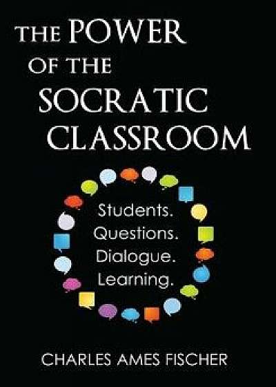 The Power of the Socratic Classroom: Students. Questions. Dialogue. Learning., Paperback/Charles Ames Fischer