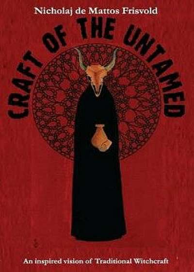 Craft of the Untamed: An Inspired Vision of Traditional Witchcraft, Paperback/Nicholaj De Mattos Frisvold