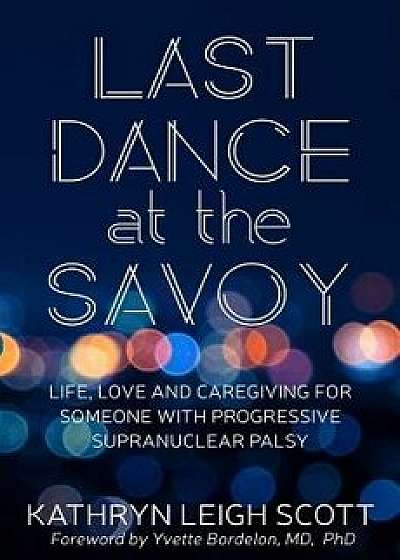 Last Dance at the Savoy: Life, Love and Caregiving for Someone with Progressive Supranuclear Palsy, Paperback/Yvette Bordelon