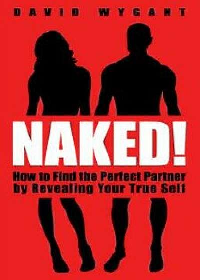 Naked!: How to Find the Perfect Partner by Revealing Your True Self, Paperback/David Wygant