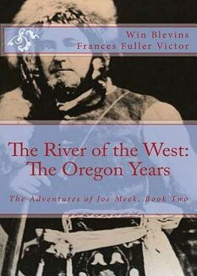 The River of the West: The Adventures of Joe Meek: The Oregon Years, Paperback/Win Blevins