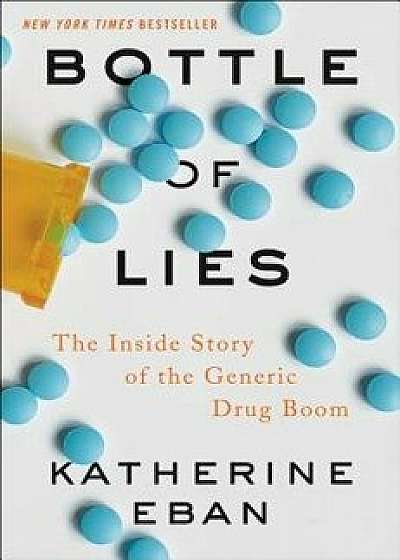 Bottle of Lies: The Inside Story of the Generic Drug Boom, Hardcover/Katherine Eban