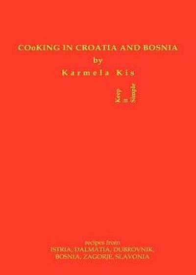 Cooking in Croatia & Bosnia: 425 Croatian and Bosnian Recipes, Paperback/Karmela Kis