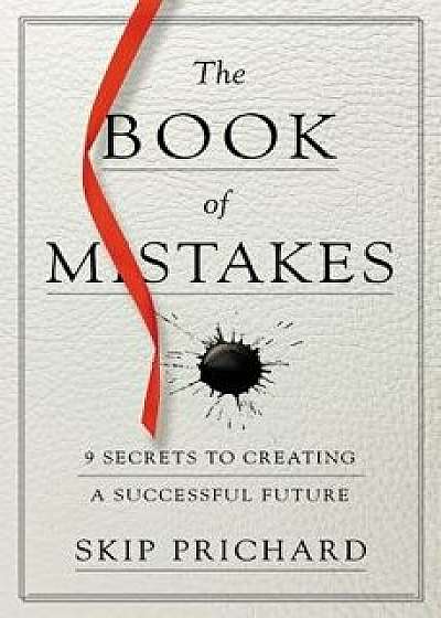 The Book of Mistakes: 9 Secrets to Creating a Successful Future, Paperback/Skip Prichard