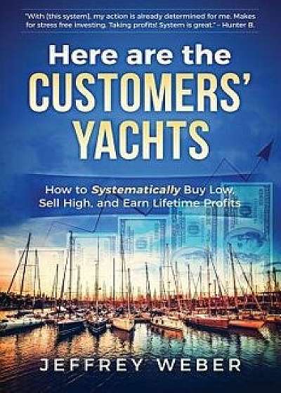 Here Are the Customers' Yachts: How to Systematically Buy Low, Sell High, and Earn Lifetime Profits, Paperback/Brett Hoffstadt