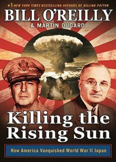 Killing the Rising Sun: How America Vanquished World War II Japan, Paperback/Bill O'Reilly