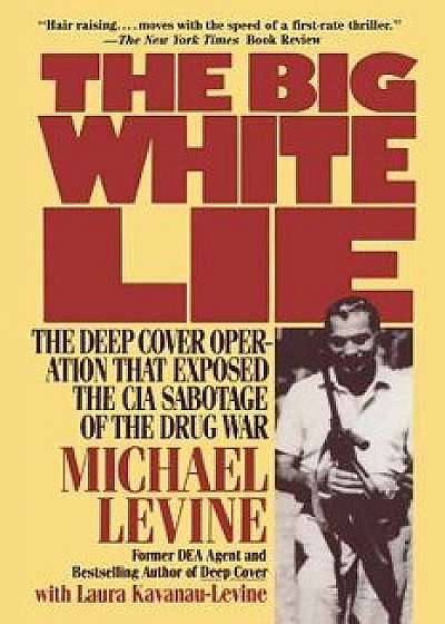 The Big White Lie: The Deep Cover Operation That Exposed the CIA Sabotage of the Drug War, Paperback/Michael Levine
