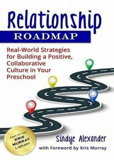 Relationship Roadmap: Real-World Strategies for Building a Positive, Collaborative Culture in Your Preschool, Paperback/Kris Murray