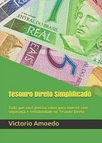 Tesouro Direto Simplificado: Tudo que vocę precisa saber para investir com segurança e rentabilidade no Tesouro Direto, Paperback/Victorio Amoedo Luedy