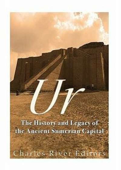 Ur: The History and Legacy of the Ancient Sumerian Capital, Paperback/Charles River Editors