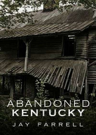 Abandoned Kentucky, Paperback/Jay Farrell