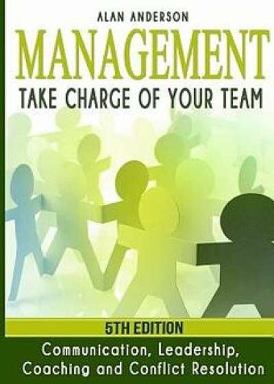 Management: Take Charge of Your Team: Communication, Leadership, Coaching and Conflict Resolution, Paperback/Alan Anderson