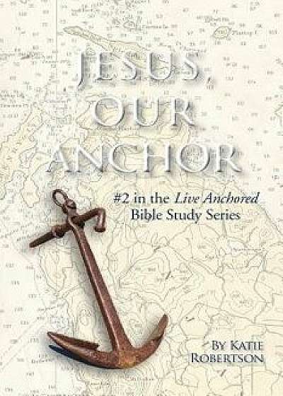 Jesus Our Anchor: #2 in the Live Anchored Series, Paperback/Katie Robertson