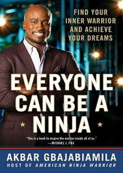 Everyone Can Be a Ninja: Find Your Inner Warrior and Achieve Your Dreams, Hardcover/Akbar Gbajabiamila