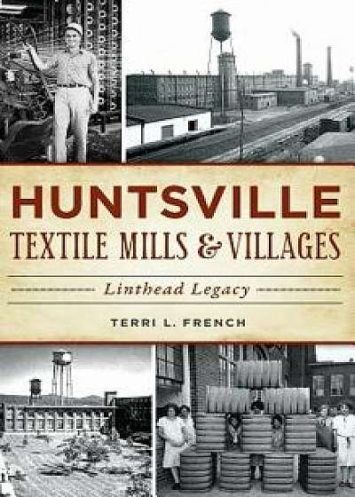 Huntsville Textile Mills & Villages: Linthead Legacy, Hardcover/Terri L. French