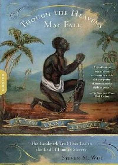 Though the Heavens May Fall: The Landmark Trial That Led to the End of Human Slavery, Paperback/Steven M. Wise