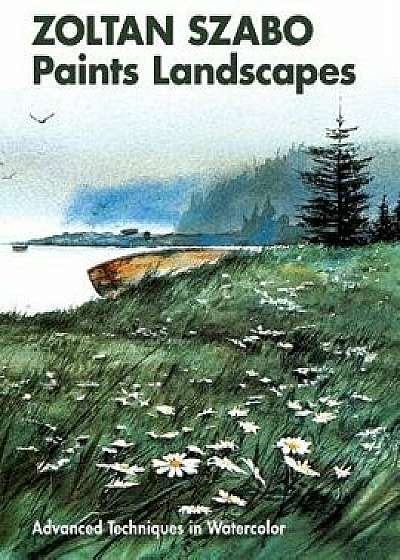 Zoltan Szabo Paints Landscapes: Advanced Techniques in Watercolor, Paperback/Zoltan Szabo