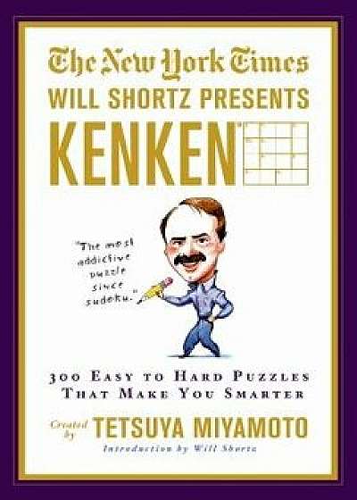 The New York Times Will Shortz Presents Kenken: 300 Easy to Hard Puzzles That Make You Smarter, Paperback/The New York Times