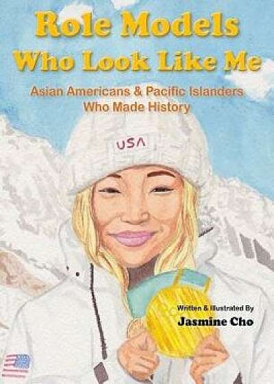 Role Models Who Look Like Me: Asian Americans & Pacific Islanders Who Made History, Hardcover/Jasmine M. Cho