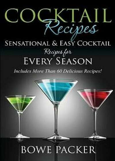 Cocktail Recipes: Sensational & Easy Cocktail Recipes for Every Season, Paperback/Bowe Packer