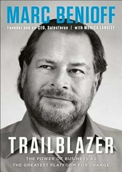 Trailblazer: The Power of Business as the Greatest Platform for Change, Hardcover/Marc Benioff