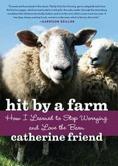 Hit by a Farm: How I Learned to Stop Worrying and Love the Barn, Paperback/Catherine Friend