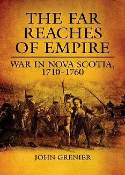 The Far Reaches of Empire: War in Nova Scotia, 1710-1760, Hardcover/John Grenier