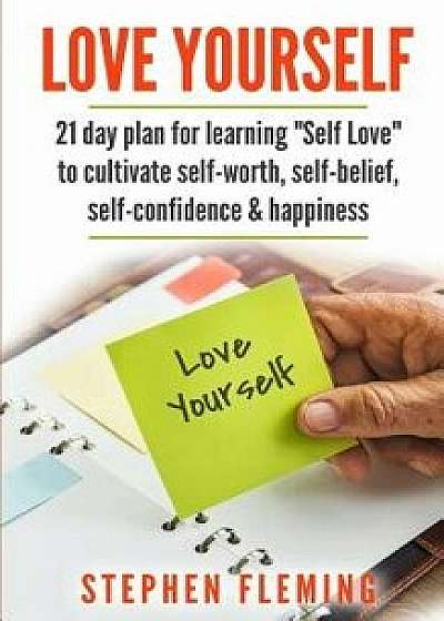 Love Yourself: 21 Day Plan for Learning Self-Love to Cultivate Self-Worth, Self-Belief, Self-Confidence, Happiness, Paperback/Stephen Fleming