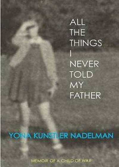 All the Things I Never Told My Father, Paperback/Yona Nadelman