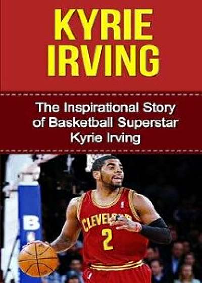 Kyrie Irving: The Inspirational Story of Basketball Superstar Kyrie Irving, Paperback/Bill Redban