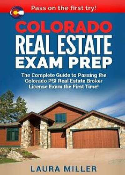 Colorado Real Estate Exam Prep: The Complete Guide to Passing the Colorado Psi Real Estate Broker License Exam the First Time!, Paperback/Laura Miller