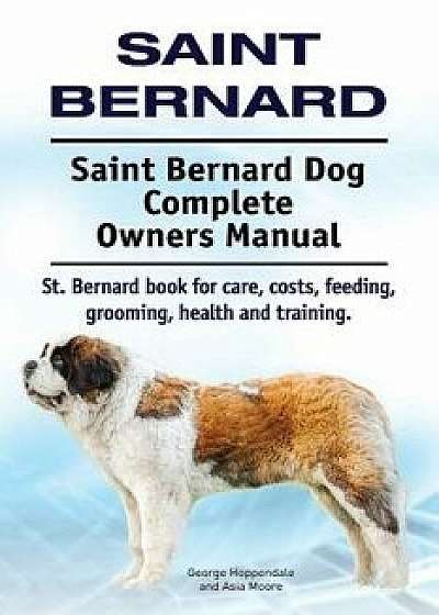 Saint Bernard. Saint Bernard Dog Complete Owners Manual. St. Bernard Book for Care, Costs, Feeding, Grooming, Health and Training., Paperback/George Hoppendale