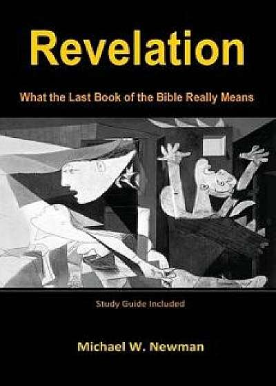 Revelation: What the Last Book of the Bible Really Means, Paperback/Michael W. Newman