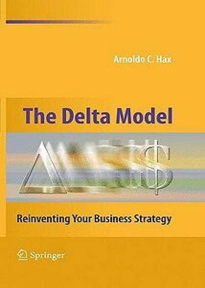 The Delta Model: Reinventing Your Business Strategy, Hardcover/Arnoldo C. Hax