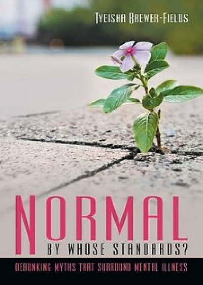 Normal by Whose Standards?: Debunking Myths That Surround Mental Illness, Paperback/Tyeisha Brewer-Fields