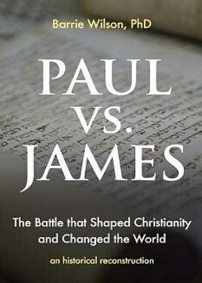 Paul Vs James: The Battle That Shaped Christianity and Changed the World, Paperback/Barrie a. Wilson Phd