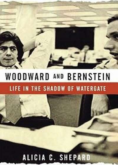 Woodward and Bernstein: Life in the Shadow of Watergate, Paperback/Alicia C. Shepard
