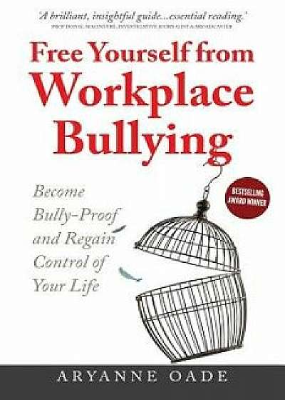 Free Yourself from Workplace Bullying: Become Bully-Proof and Regain Control of Your Life, Paperback/Aryanne Oade