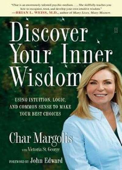 Discover Your Inner Wisdom: Using Intuition, Logic, and Common Sense to Make Your Best Choices, Paperback/Char Margolis