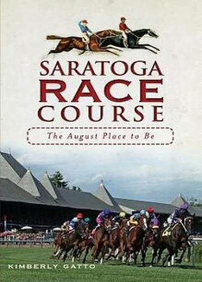 Saratoga Race Course: The August Place to Be, Hardcover/Kimberly Gatto