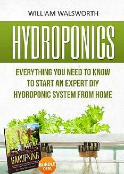 Hydroponics: Everything You Need to Know to Start an Expert DIY Hydroponic System from Home (Gardening Bundle Deal - Double Book Bu, Paperback/William Walsworth