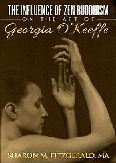 The Influence of Zen Buddhism on the Art of Georgia O'Keeffe, Paperback/Sharon M. Fitzgerald Ma