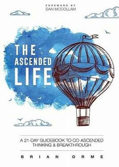The Ascended Life: A 21-Day Guidebook to Co-Ascended Thinking and Breakthrough, Paperback/Brian Orme