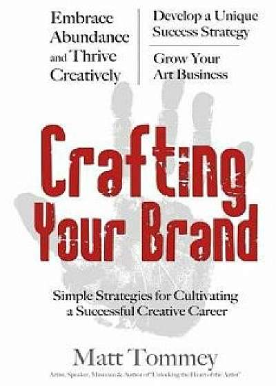 Crafting Your Brand: Simple Strategies for Cultivating a Successful Creative Career, Paperback/Matt Tommey