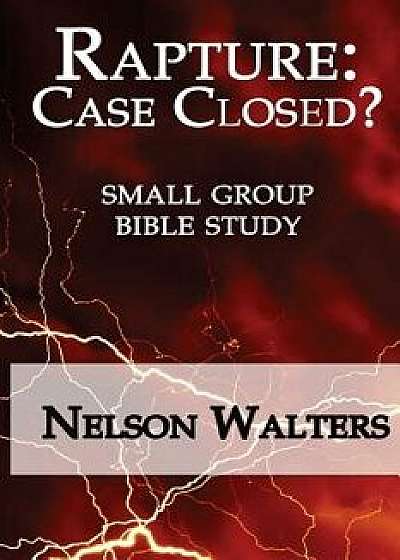 Rapture: Case Closed? (Small Group Bible Study), Paperback/Nelson Walters