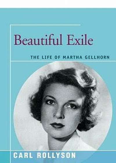 Beautiful Exile: The Life of Martha Gellhorn, Paperback/Carl Rollyson