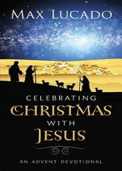Celebrating Christmas with Jesus: An Advent Devotional, Paperback/Max Lucado