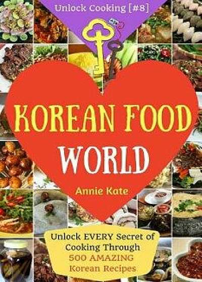 Welcome to Korean Food World: Unlock Every Secret of Cooking Through 500 Amazing Korean Recipes (Korean Cookbook, Korean Cuisine, Korean Cooking Pot, Paperback/Annie Kate