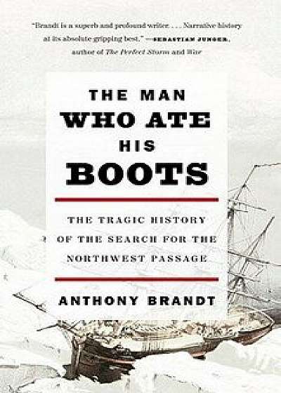 The Man Who Ate His Boots: The Tragic History of the Search for the Northwest Passage, Paperback/Anthony Brandt